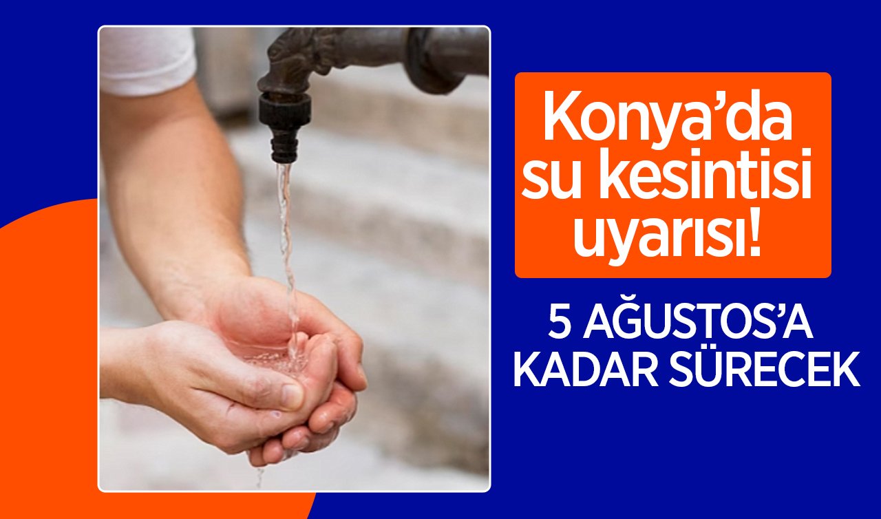  Konya’da su kesintisi uyarısı! 5 Ağustos’a kadar sürecek