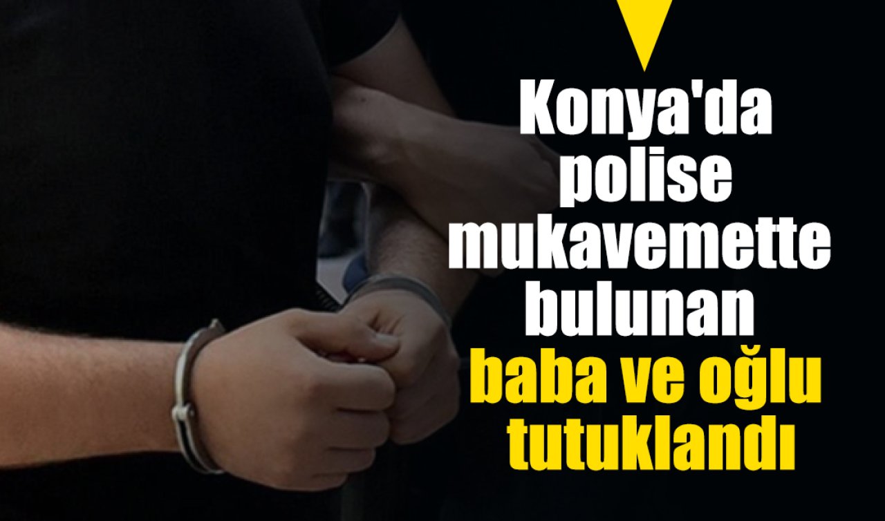 Konya’da polise mukavemette bulunan baba ve oğlu tutuklandı