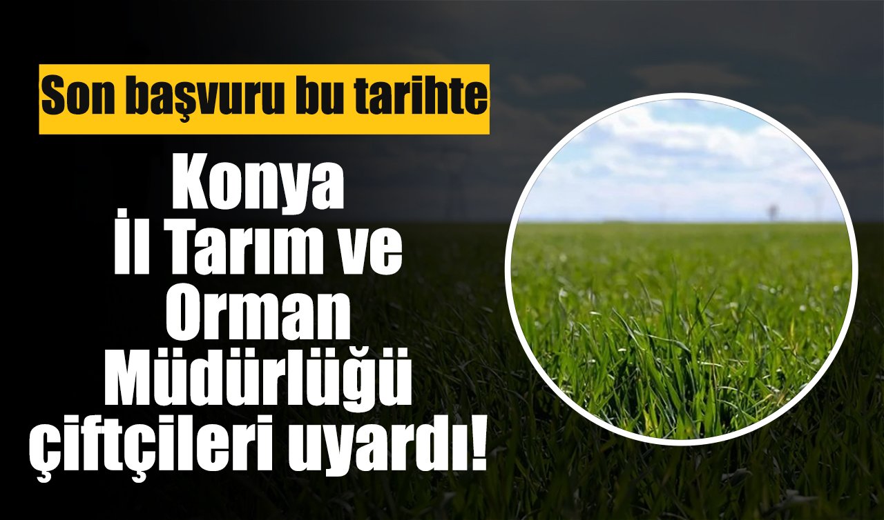 Konya İl Tarım ve Orman Müdürlüğü çiftçileri uyardı! Son başvuru tarihini kaçırmayın