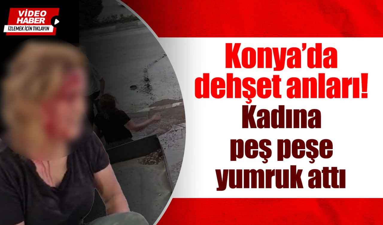 Konya’da dehşet anları! Kadına peş peşe yumruk attı 