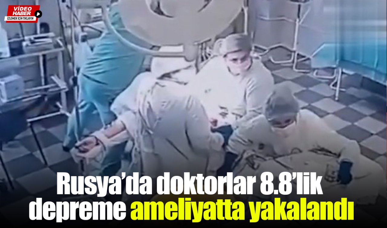 Rusya’da doktorlar 8.8’lik depreme ameliyatta yakalandı