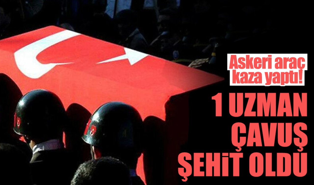 Askeri araç kaza yaptı! 1 uzman çavuş şehit oldu 