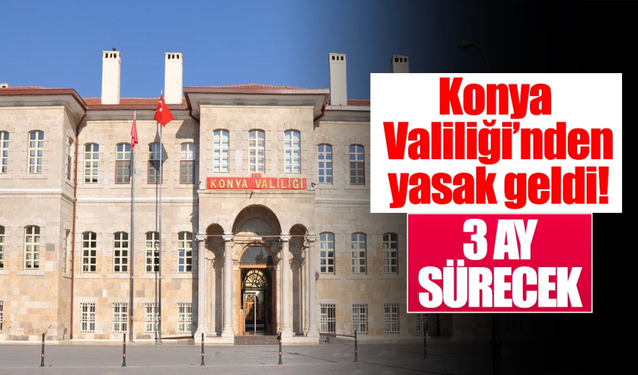Konya Valiliği’nden yasak geldi! 3 AY SÜRECEK