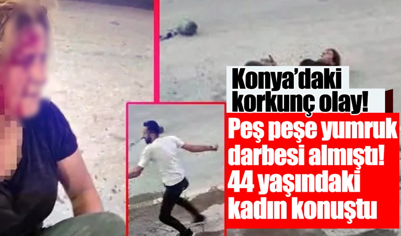 Konya’daki korkunç olay! Peş peşe yumruk darbesi alan kadın konuştu