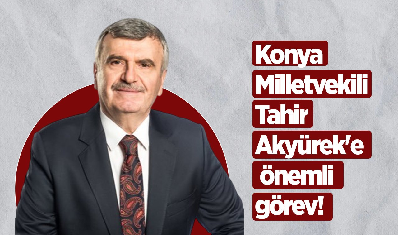 Konya Milletvekili Tahir Akyürek’e önemli görev! 