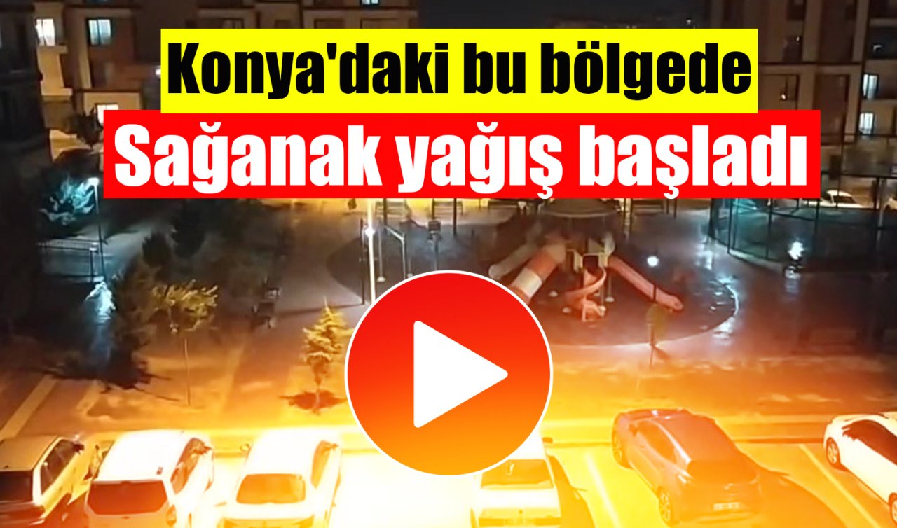 Konya’daki bu bölgede sağanak yağış başladı! 