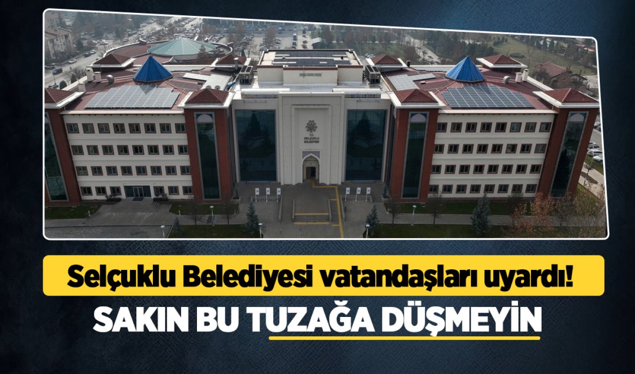Selçuklu Belediyesi vatandaşları uyardı! Sakın bu tuzağa düşmeyin