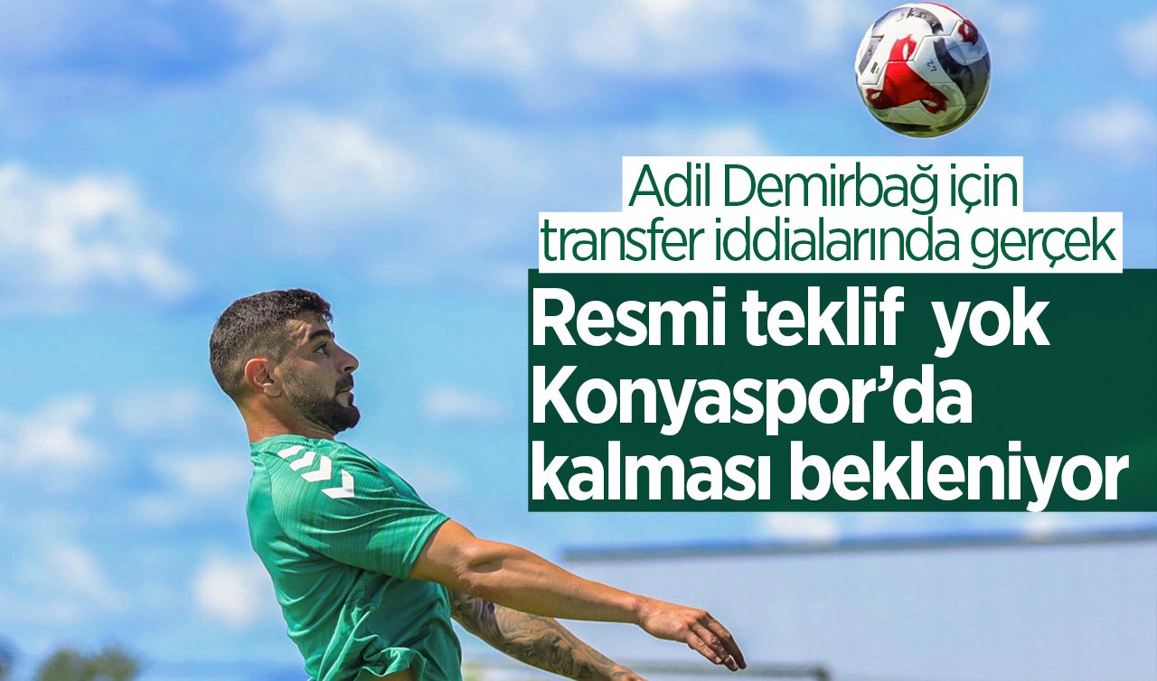 Adil Demirbağ için transfer iddialarında gerçek: Resmi teklif yok Konyaspor’da kalması bekleniyor