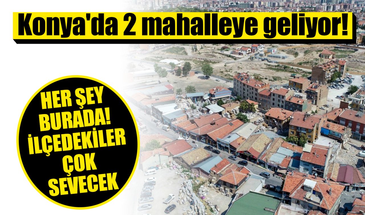 Konya’da 2 mahalleye geliyor! Ne ararsan var: İlçedekiler çok sevecek! 
