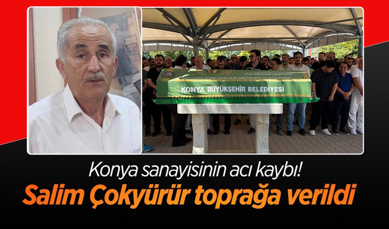 Konya sanayisinin acı kaybı! Salim Çokyürür toprağa verildi