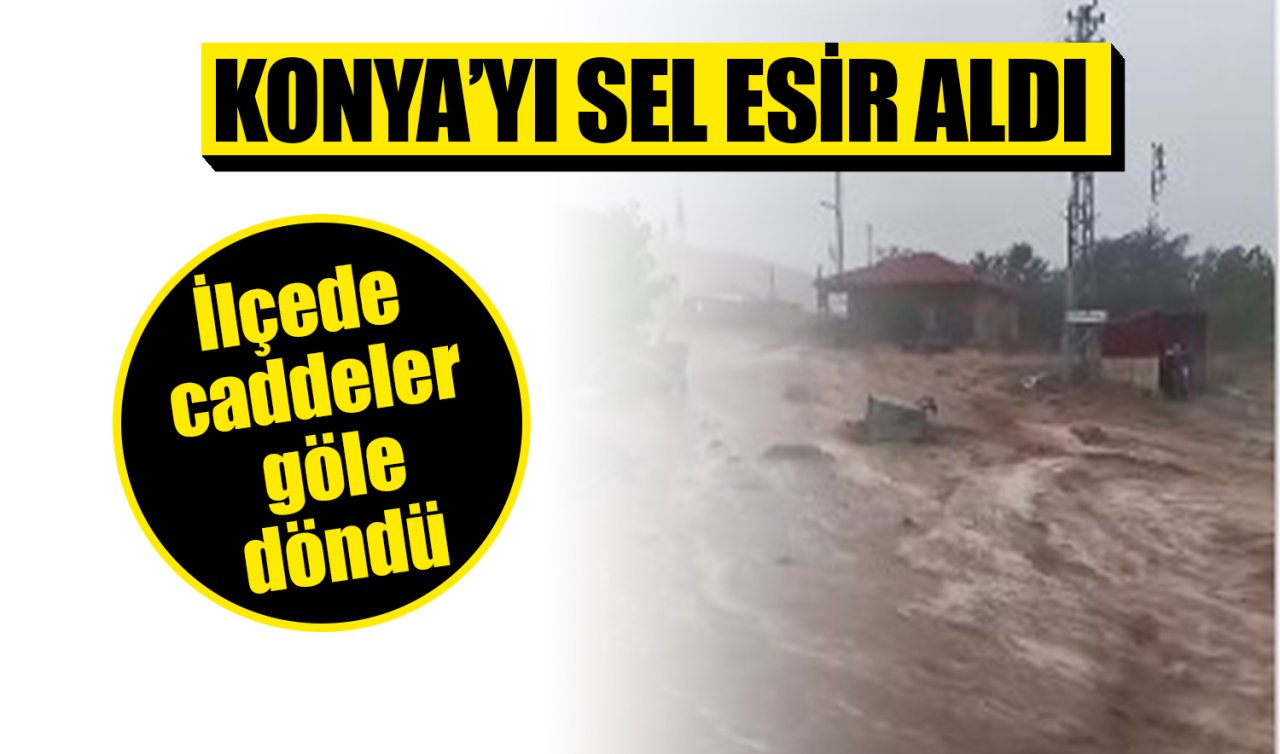 Konya’nın o ilçesini sel esir aldı! Caddeler göle döndü