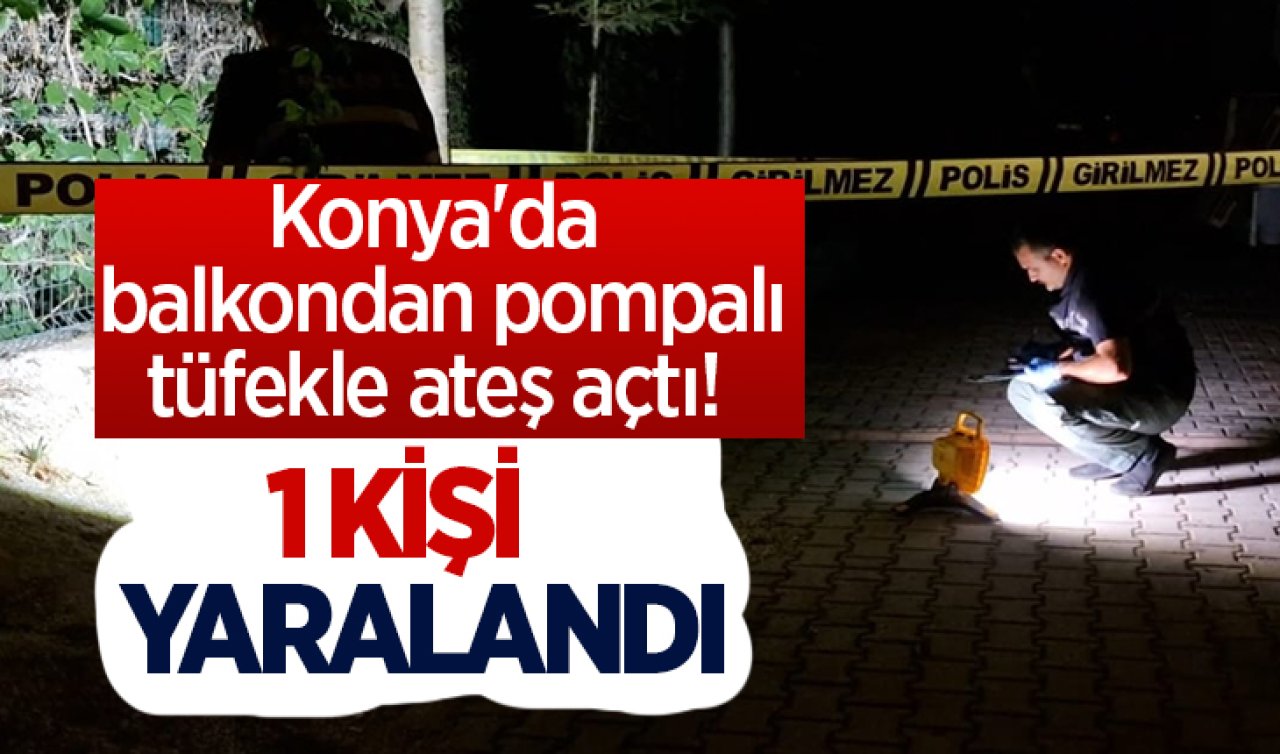 Konya’da balkondan pompalı tüfekle ateş açtı! Bir kişi gözünden yaralandı