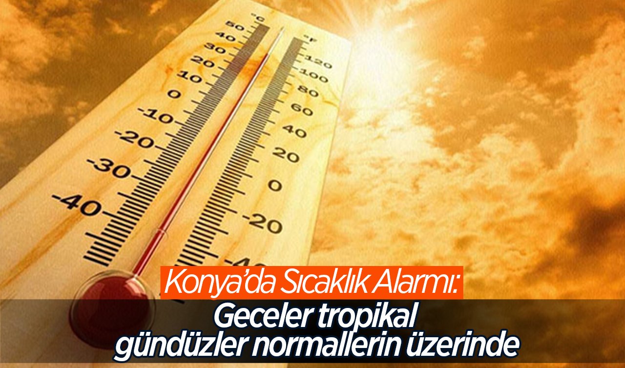 Konya’da sıcaklık alarmı: Geceler tropikal gündüzler normallerin üzerinde