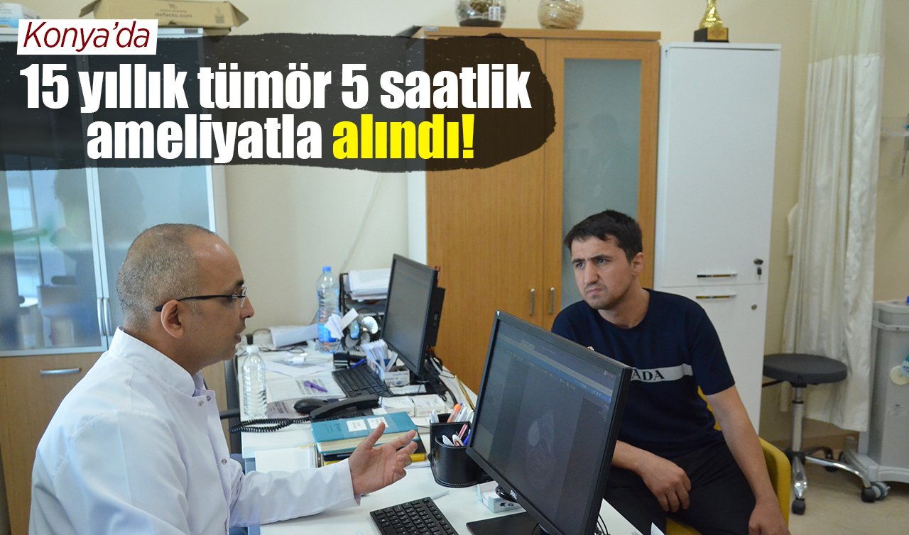 Konya’da 15 yıllık tümör 5 saatlik ameliyatla alındı