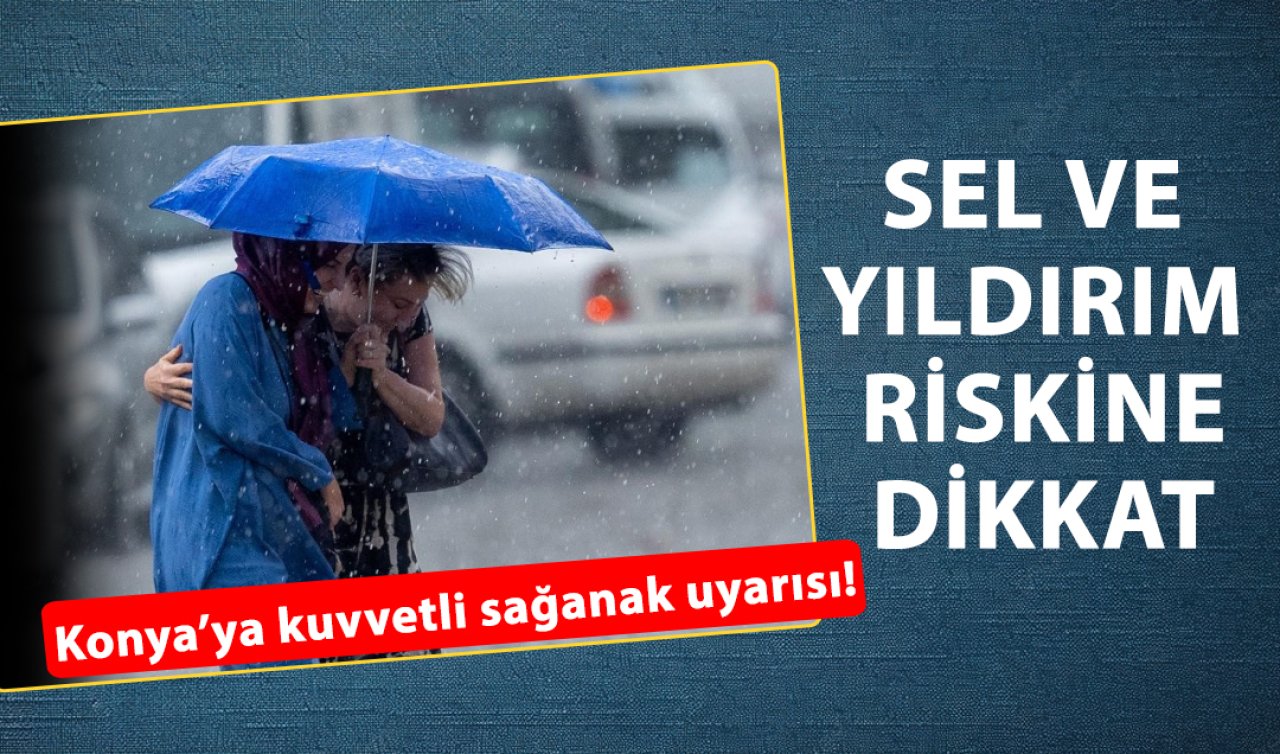 Konya’ya kuvvetli sağanak uyarısı! Bu saat aralığında yağacak: Sel ve yıldırım riskine dikkat