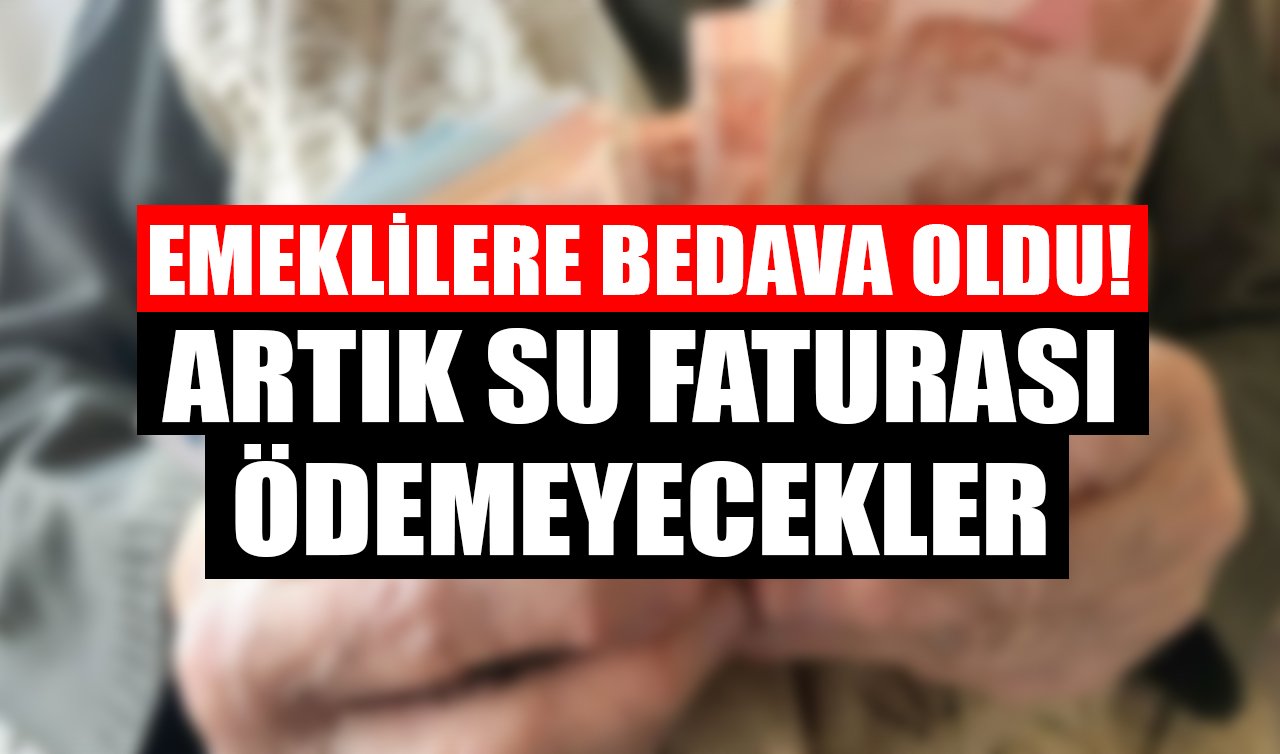 Emeklilere bedava oldu! Artık su faturası ödemeyecekler