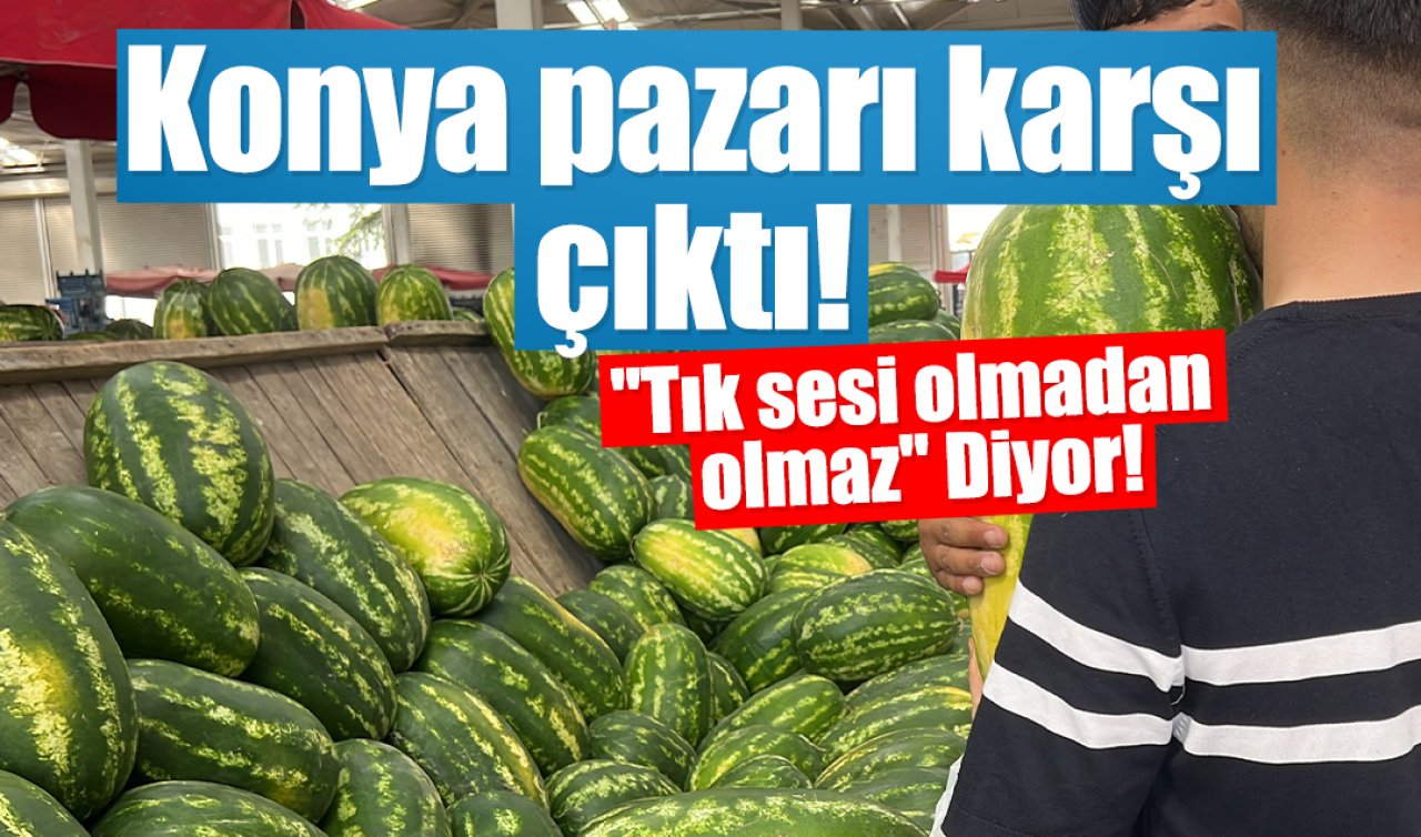 Konya pazarı karşı çıktı “Tık sesi olmadan olmaz’’ Diyor