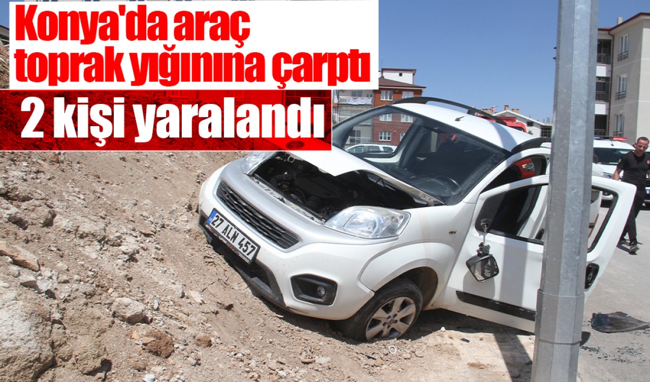 Konya’da araç toprak yığınına çarptı: 2 kişi yaralandı 