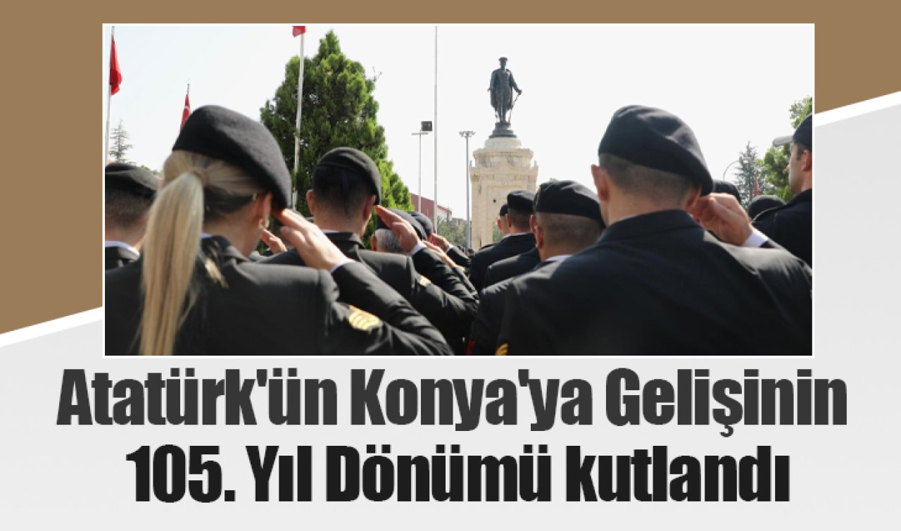 Atatürk’ün Konya’ya Gelişinin 105. Yıl Dönümü kutlandı