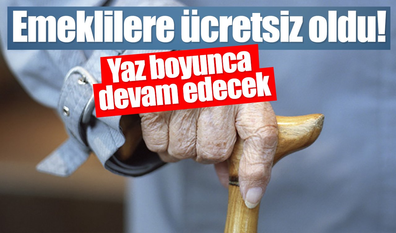 Emeklilere ücretsiz oldu! Yaz boyunca devam edecek
