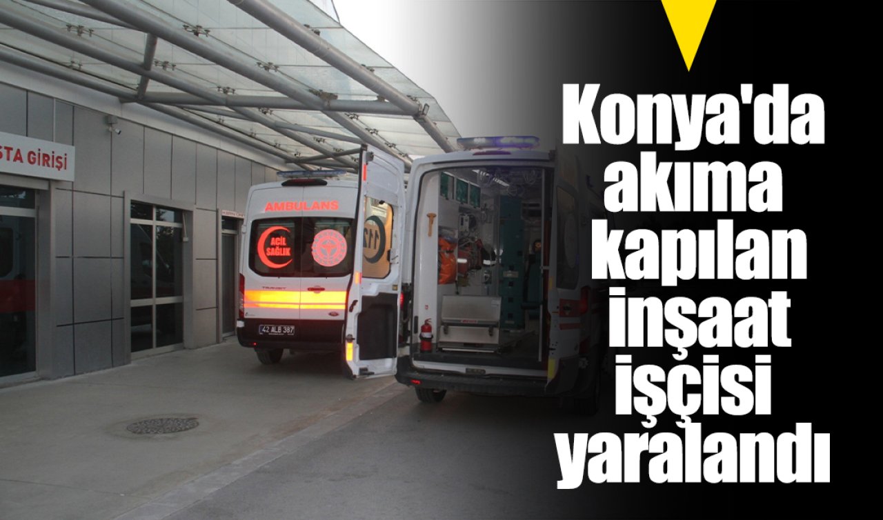 Konya’da akıma kapılan inşaat işçisi yaralandı