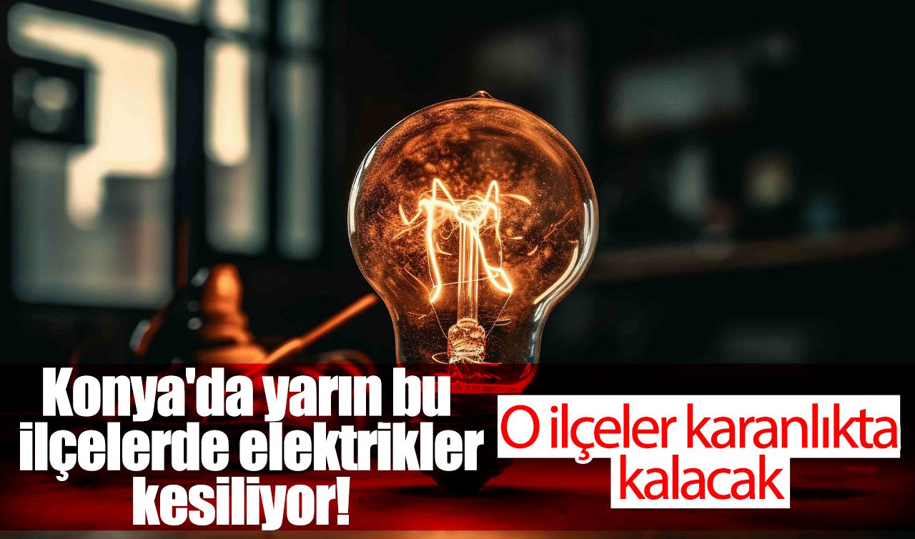 Medaş ilçe ilçe duyurdu | Konya’da yarın bu ilçelerde elektrikler kesiliyor! O ilçeler karanlıkta kalacak