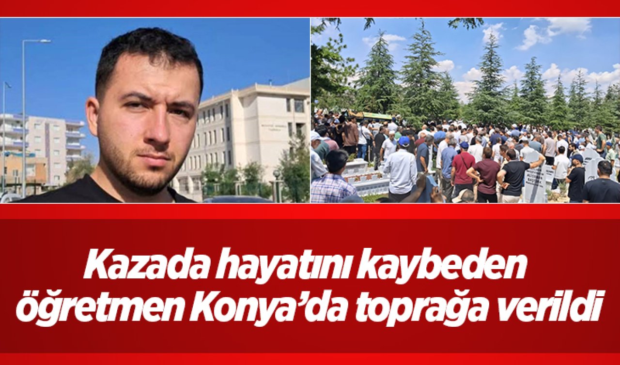 Kazada hayatını kaybeden öğretmen Konya’da toprağa verildi