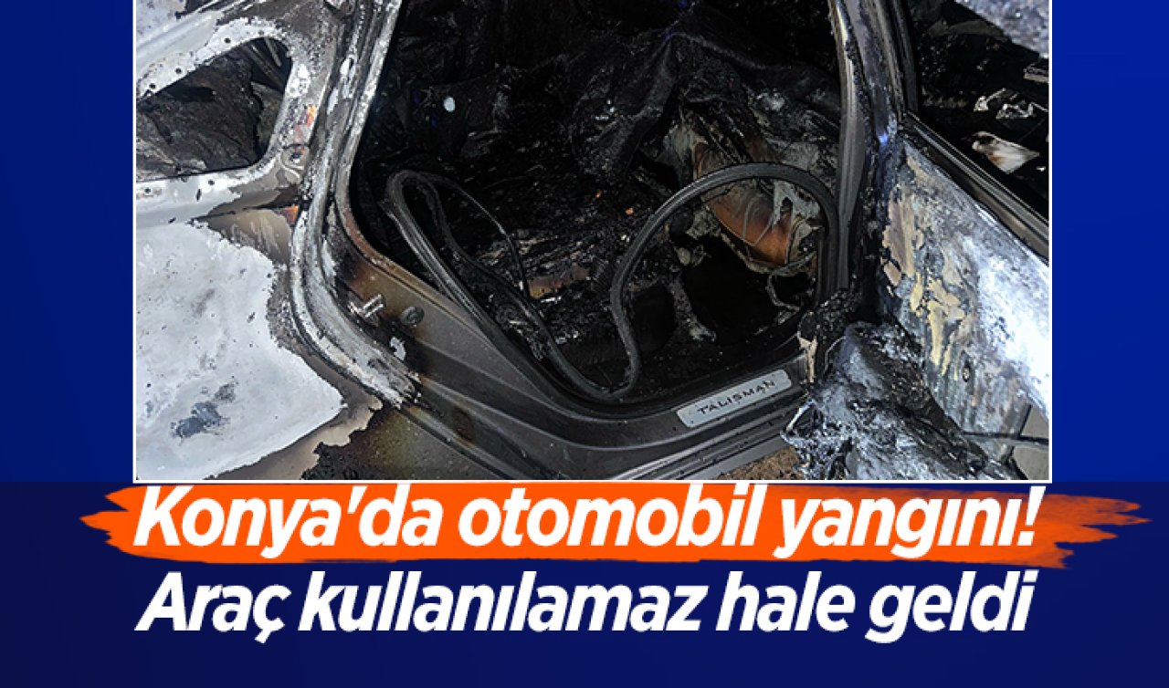 Konya’da otomobil yangını! Araç kullanılamaz hale geldi