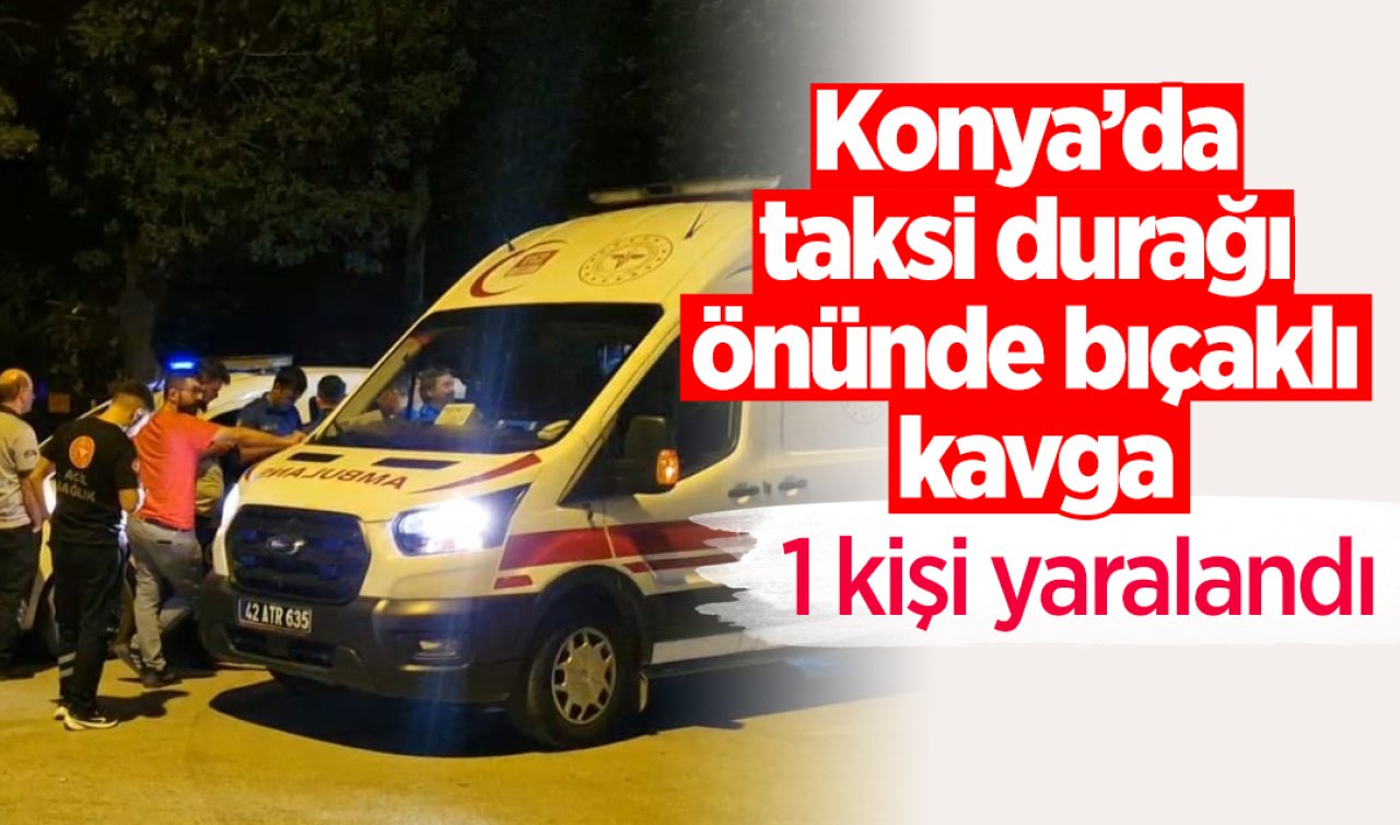 Konya’da taksi durağı önünde bıçaklı kavga: 1 yaralı