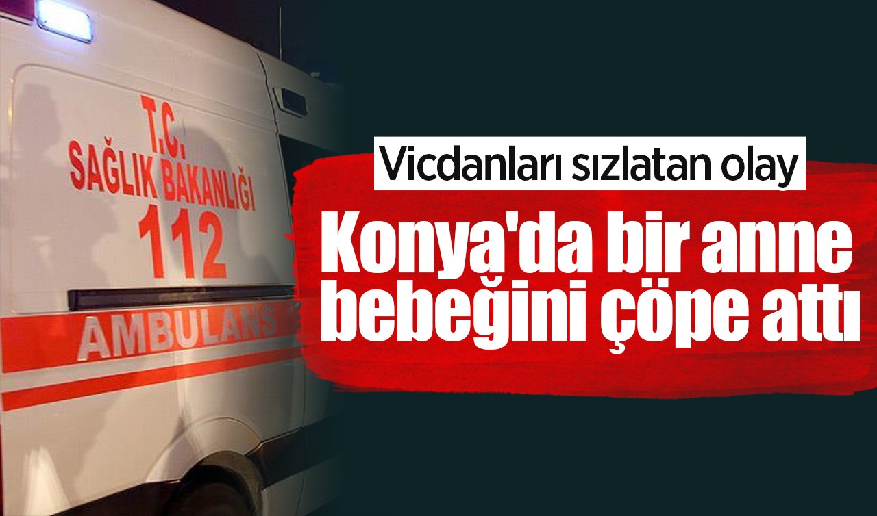 Vicdanları sızlatan olay: Konya’da bir anne bebeğini çöpe attı