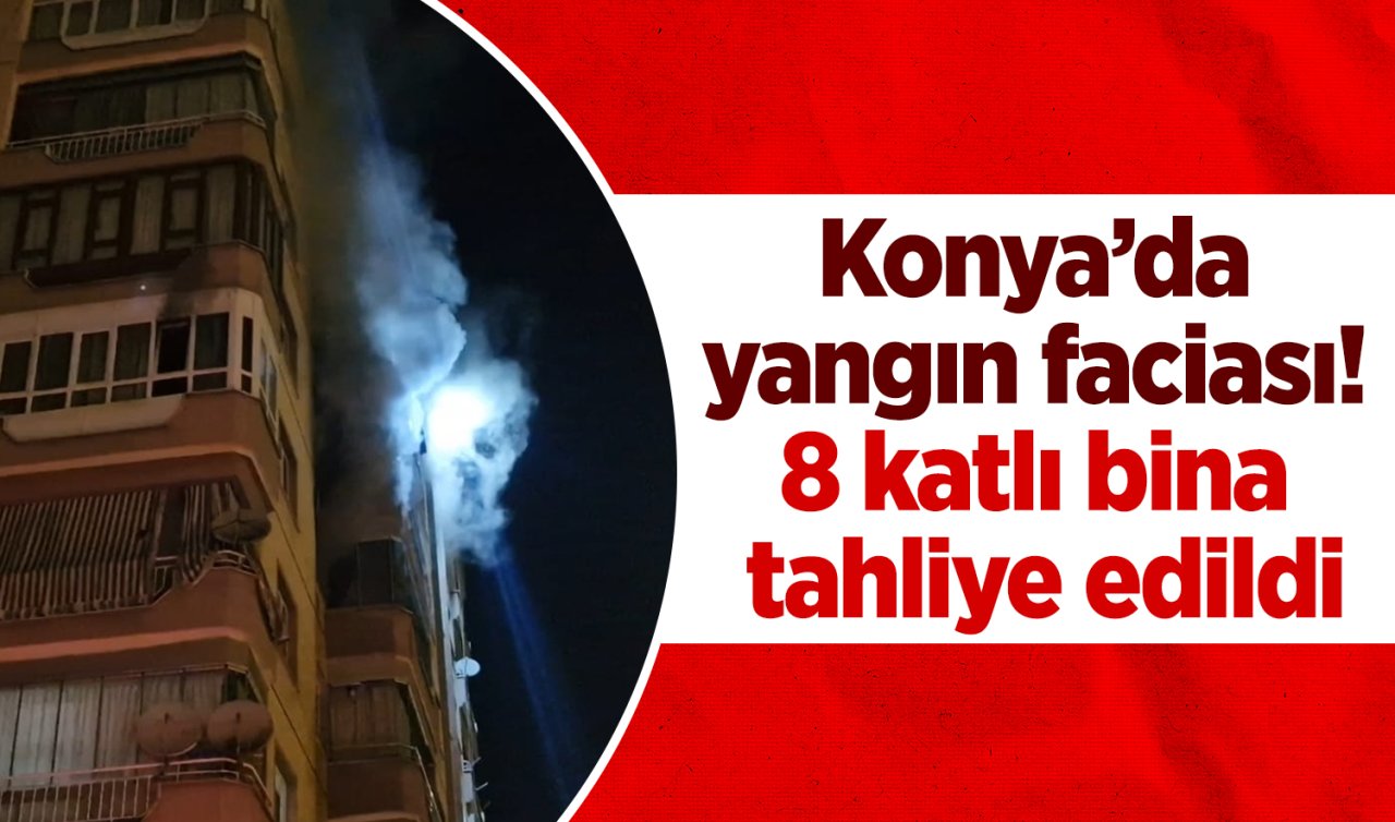 Konya’da yangın faciası! 8 katlı bina tahliye edildi