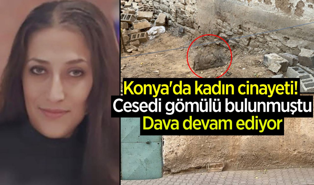 Konya’da kadın cinayeti! Cesedi gömülü bulunmuştu: Dava devam ediyor