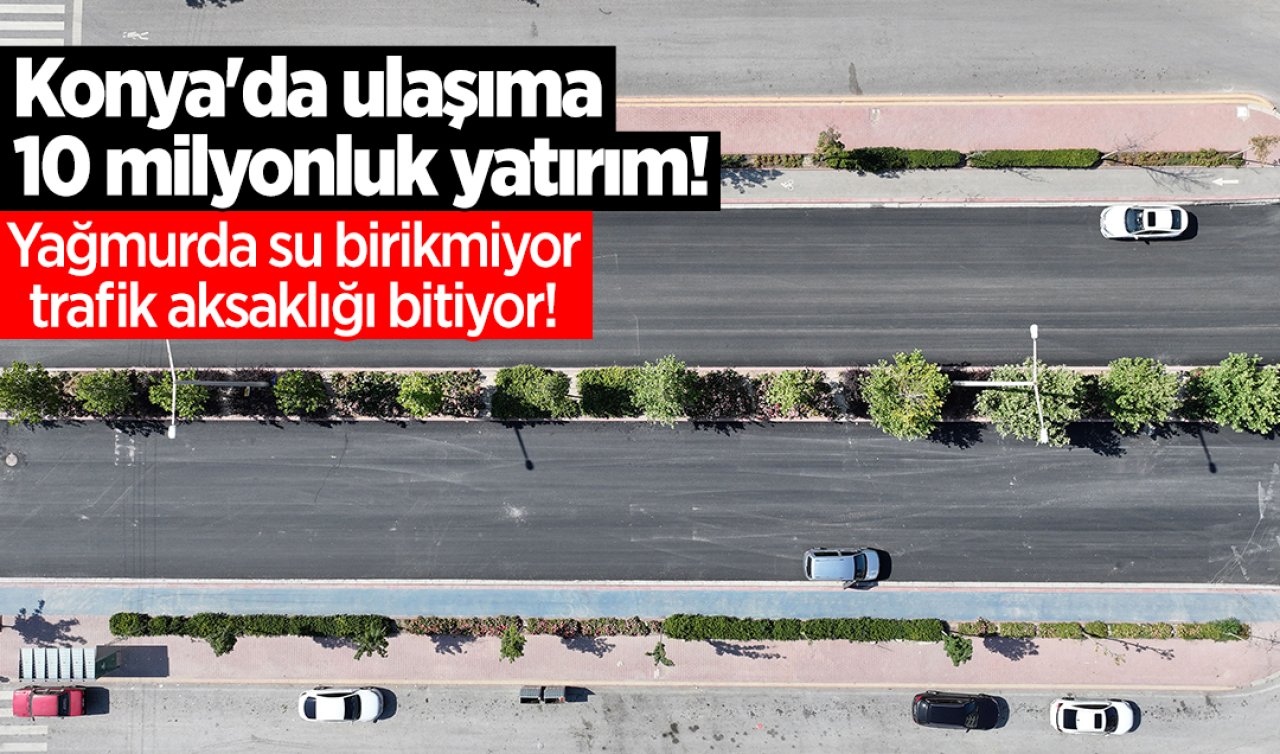 Konya’da ulaşıma 10 milyonluk yatırım! 2 ayrı bölgede yollar baştan yazıldı 