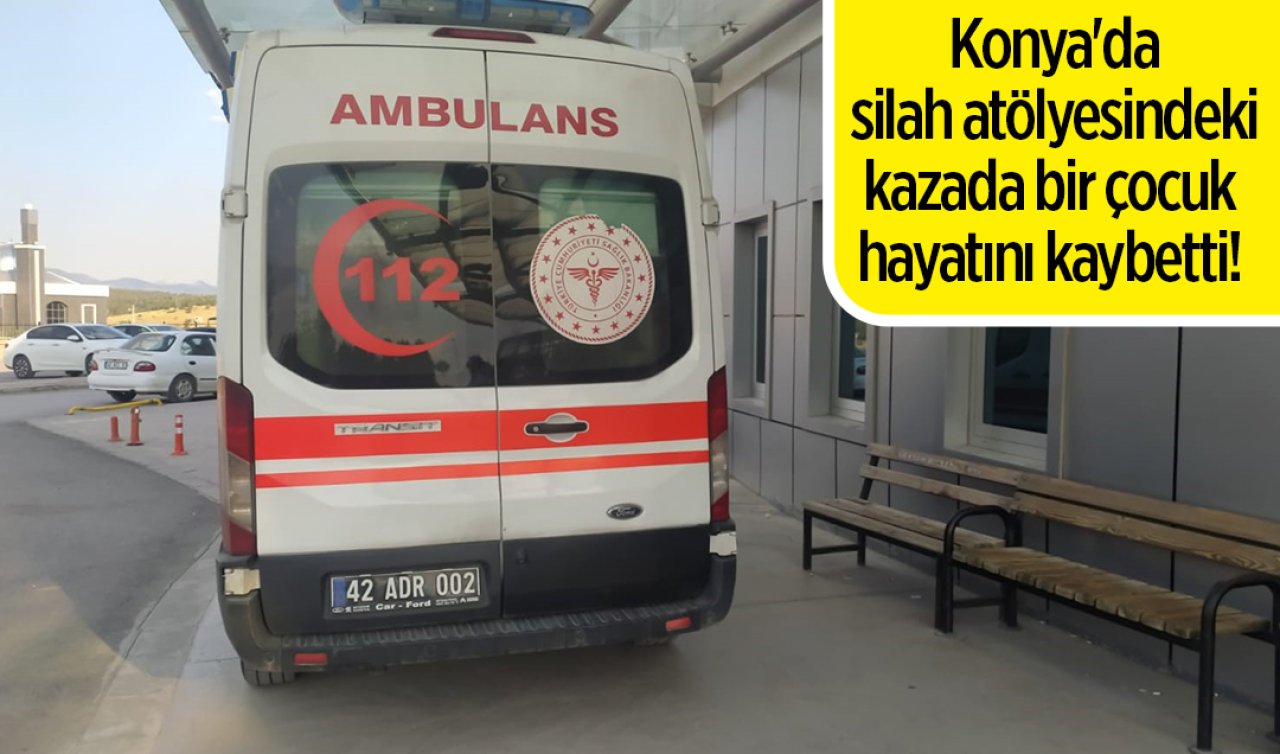 Konya’da silah atölyesindeki kazada bir çocuk hayatını kaybetti! 