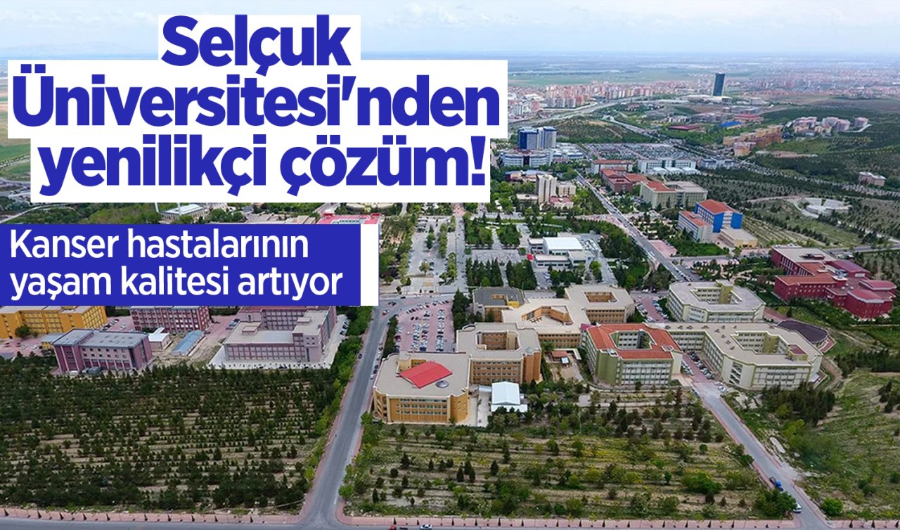 Selçuk Üniversitesi’nden yenilikçi çözüm! Kanser hastalarının yaşam kalitesi artıyor 