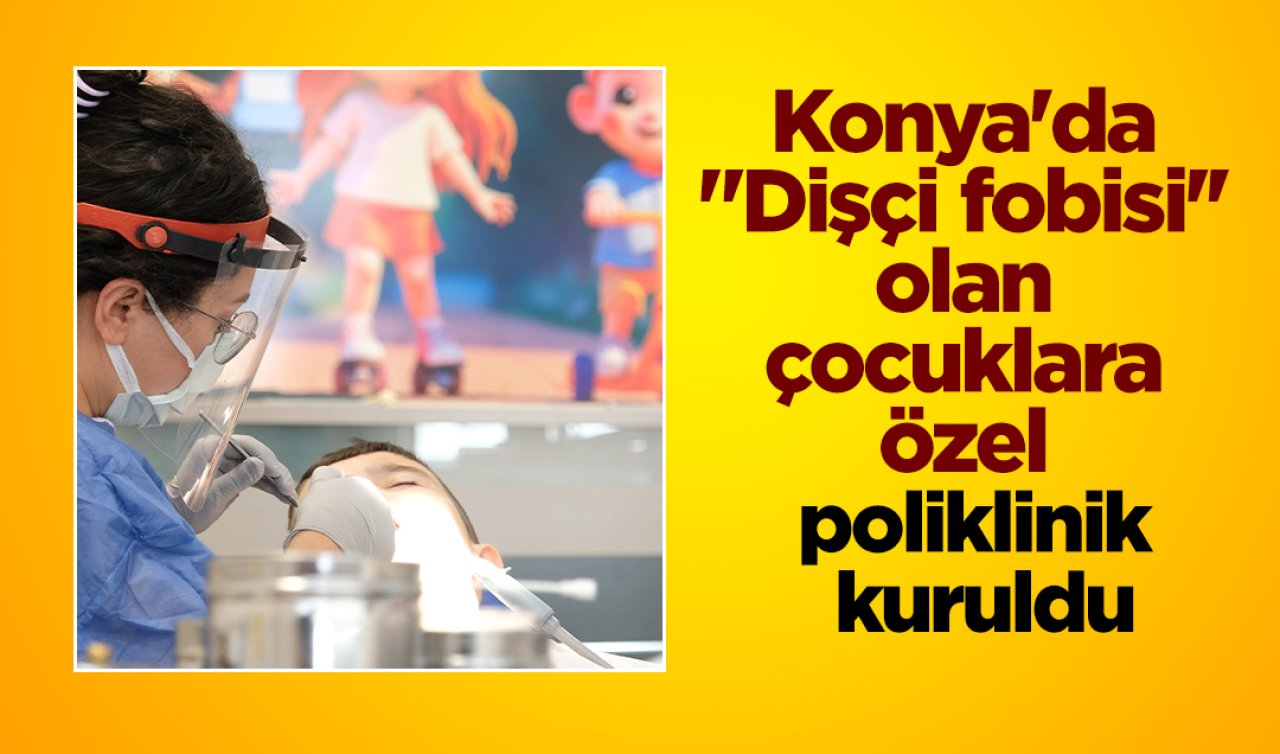 Konya’da “Dişçi fobisi’’ olan çocuklara özel poliklinik kuruldu