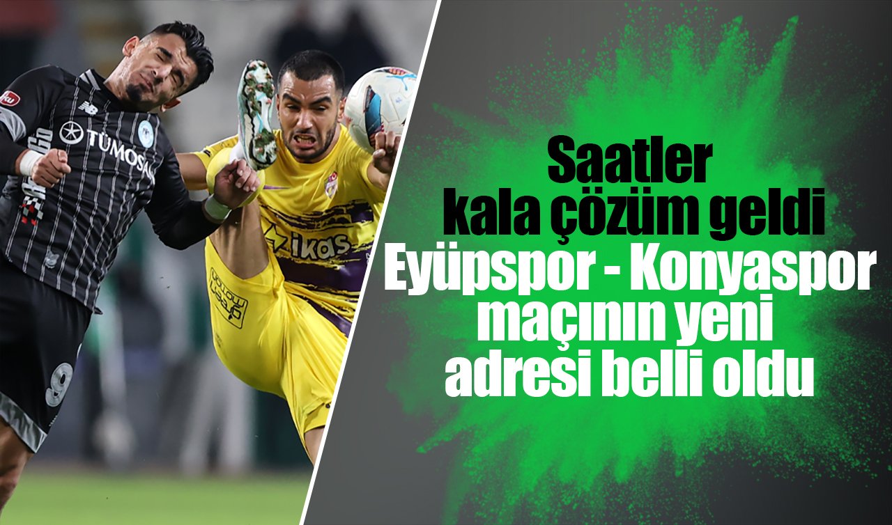 Saatler kala çözüm geldi: Eyüpspor - Konyaspor maçının yeni adresi belli oldu