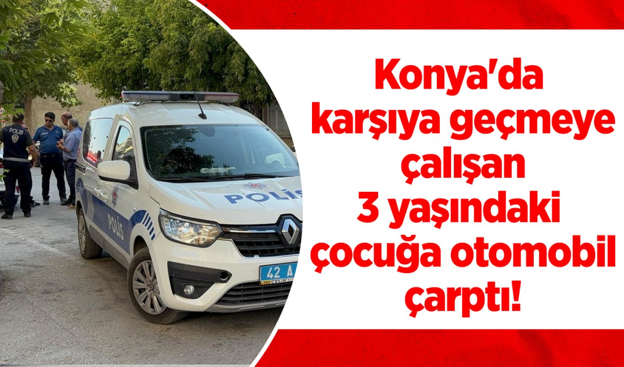 Konya’da karşıya geçmeye çalışan 3 yaşındaki çocuğa otomobil çarptı! 
