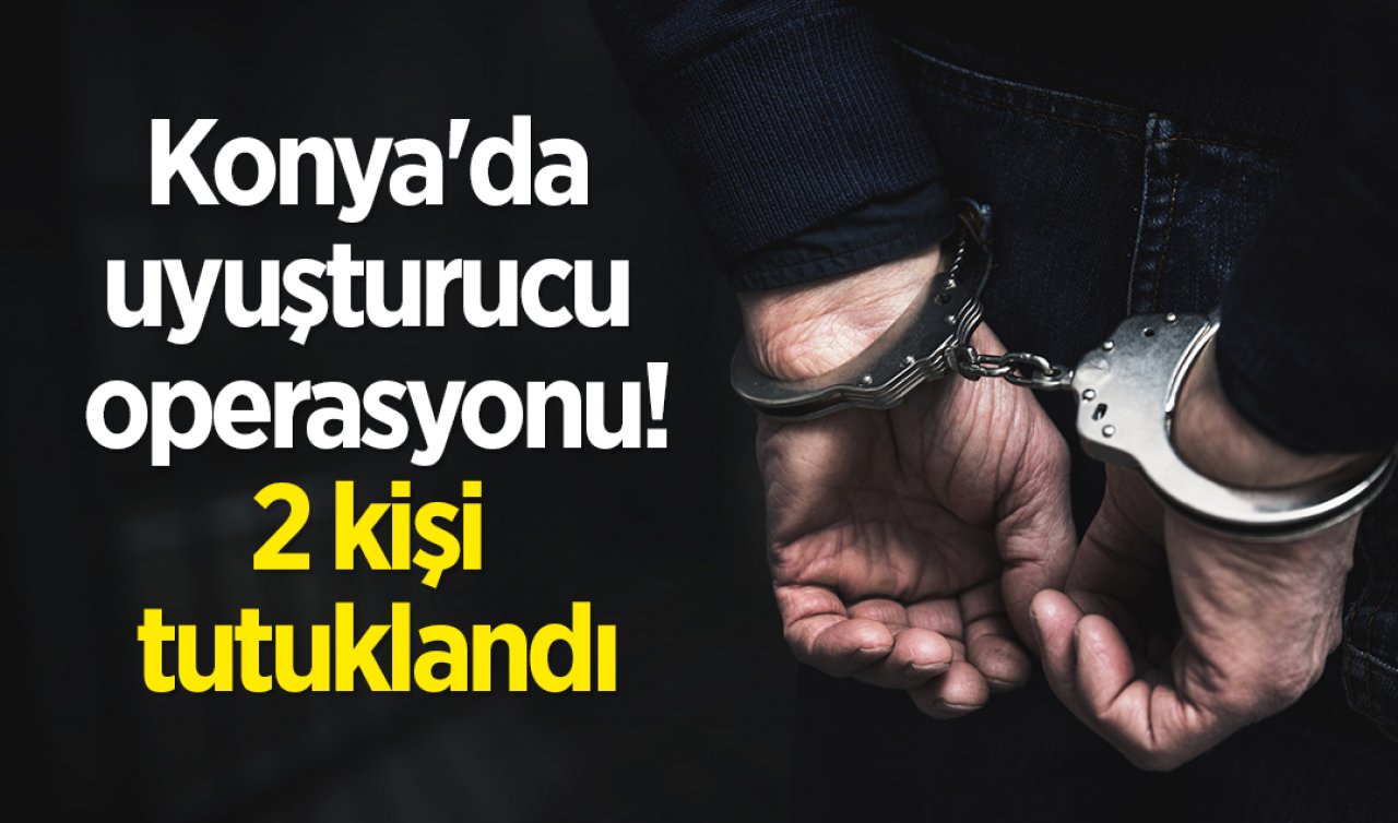 Konya’da uyuşturucu operasyonunda 2 kişi tutuklandı