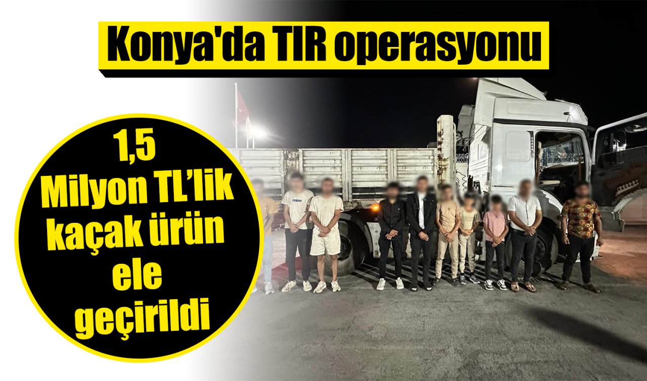 Konya’da TIR operasyonu: 1,5 Milyon TL’lik kaçak ürün ele geçirildi