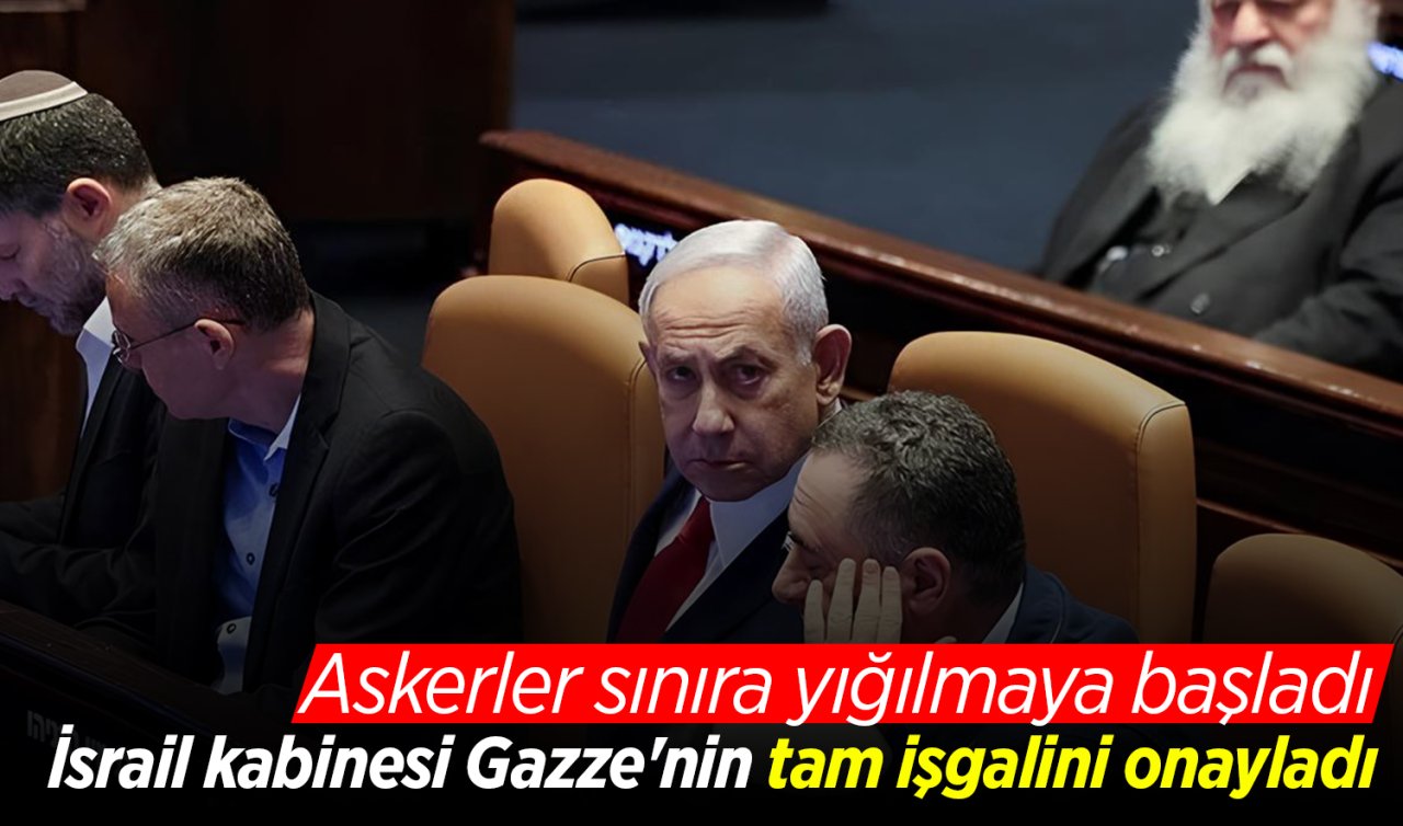 İsrail kabinesi Gazze’nin tam işgalini onayladı: Askerler sınıra yığılmaya başladı