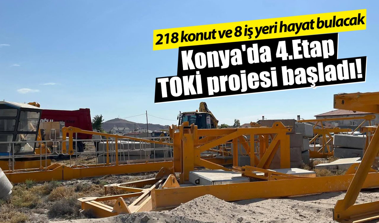 Konya’da 4.Etap TOKİ projesi başladı! 218 konut ve 8 iş yeri hayat bulacak