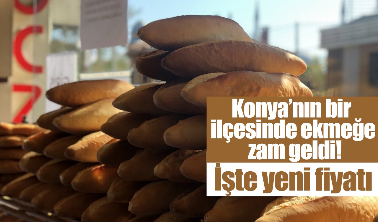 Konya’nın bir ilçesinde ekmeğe zam geldi! İşte yeni fiyatı