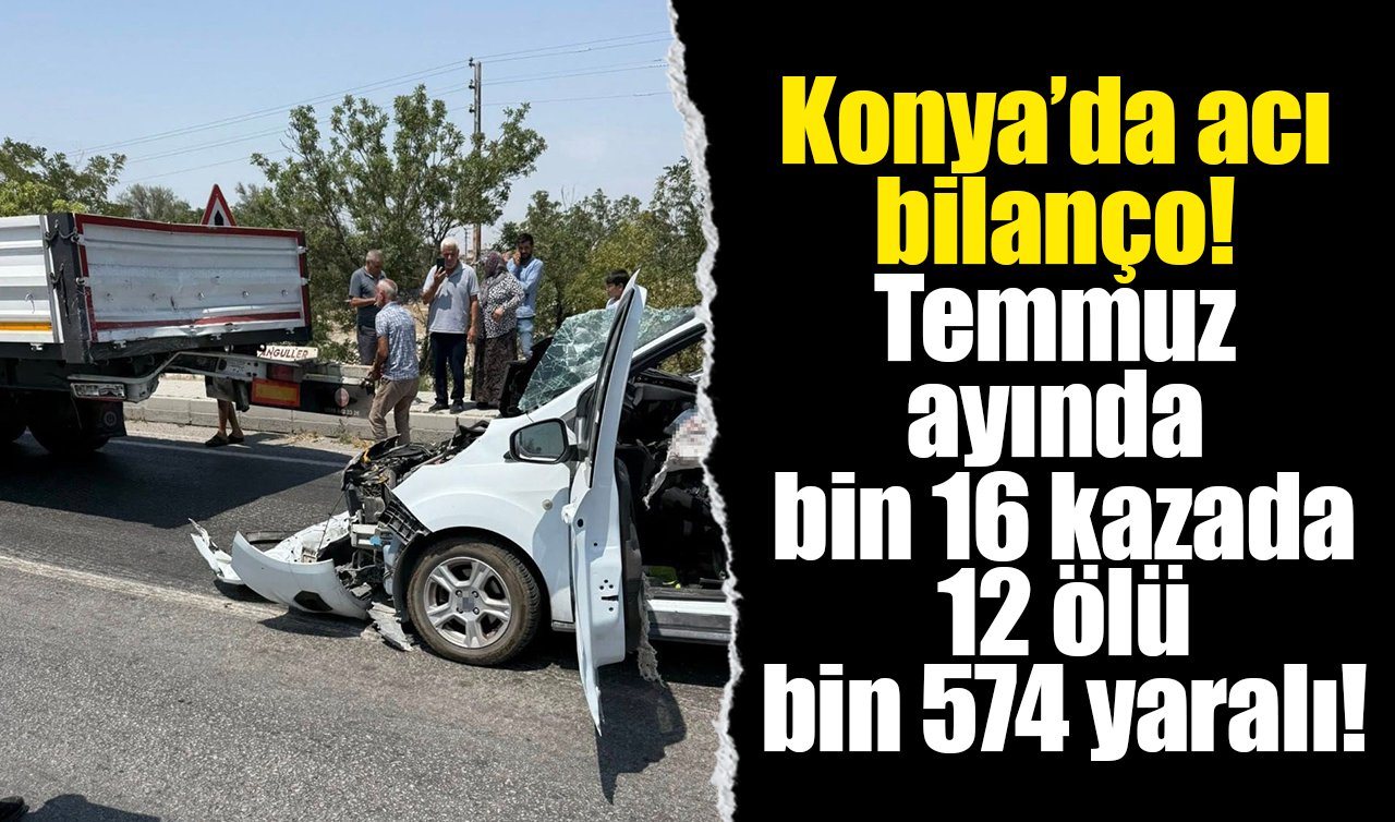 Konya’da acı bilanço! Temmuz ayında bin 16 kazada 12 ölü bin 574 yaralı