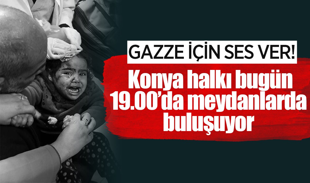 Gazze’ye sessiz kalma: Konya halkı bugün 19.00’da meydanlarda buluşuyor