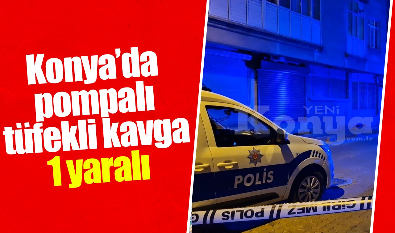 Konya’da pompalı tüfekli kavga: 1 yaralı