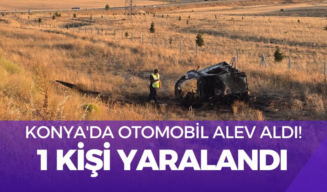 Konya’da otomobil alev aldı: Sürücü yaralandı 