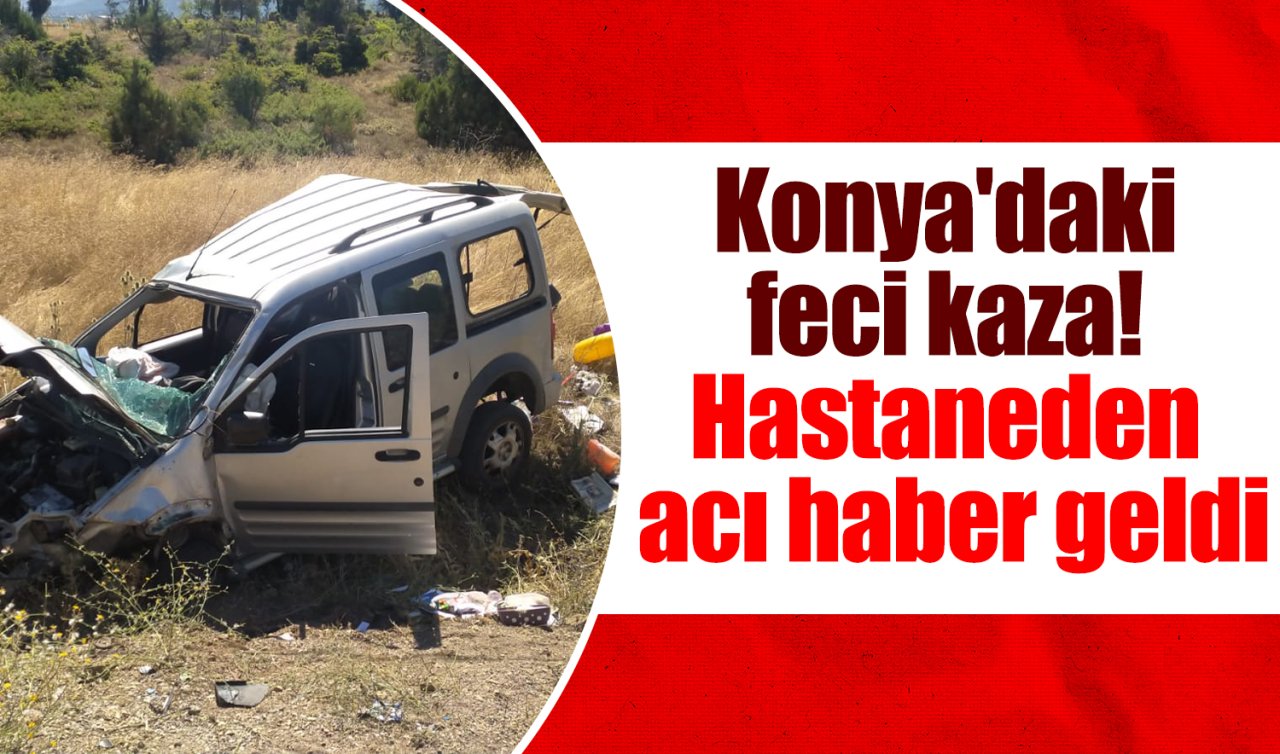 Konya’daki feci kaza! Hastaneden acı haber geldi