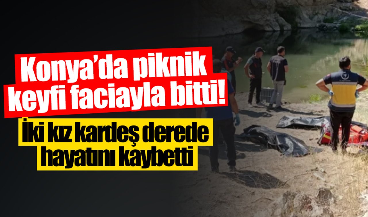Konya’da piknik keyfi faciayla bitti! İki kız kardeş derede hayatını kaybetti