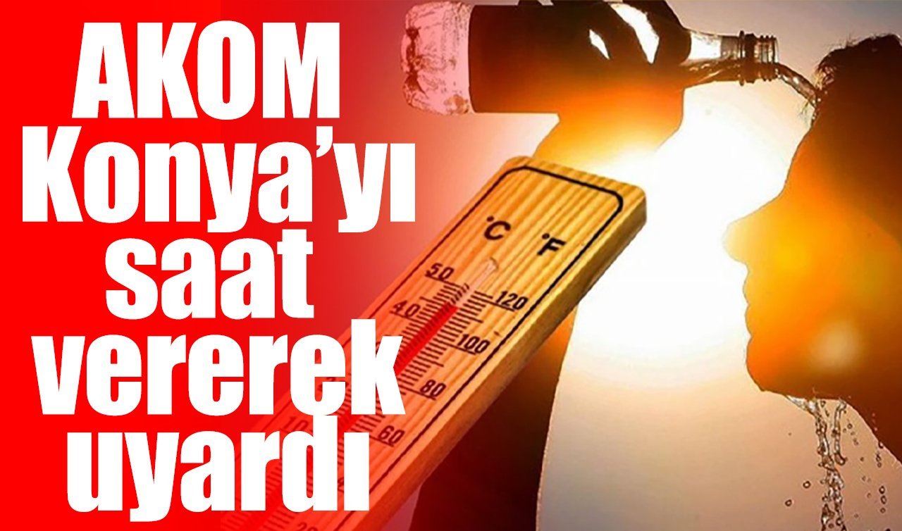 AKOM Konya’yı saat vererek uyardı